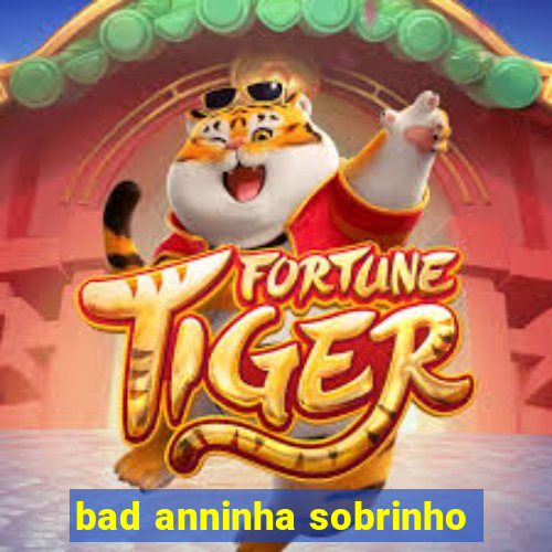 bad anninha sobrinho